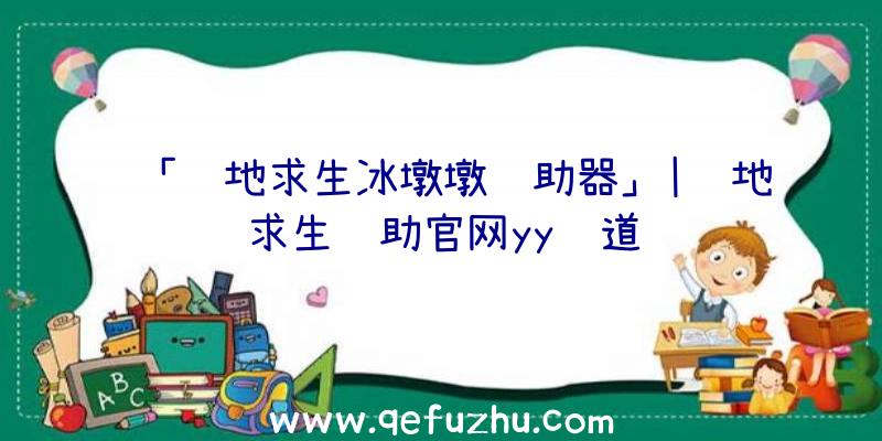 「绝地求生冰墩墩辅助器」|绝地求生辅助官网yy频道